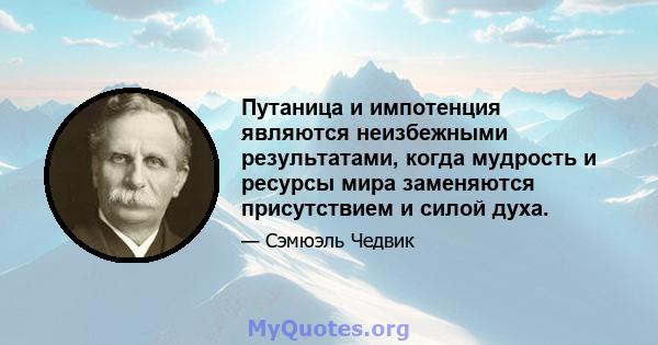 Путаница и импотенция являются неизбежными результатами, когда мудрость и ресурсы мира заменяются присутствием и силой духа.