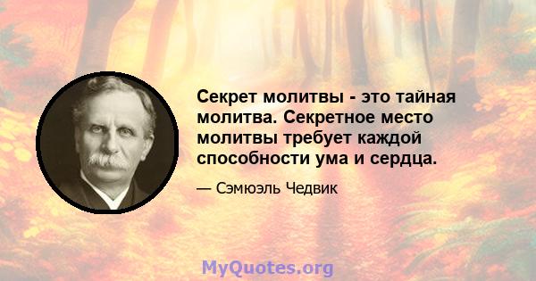 Секрет молитвы - это тайная молитва. Секретное место молитвы требует каждой способности ума и сердца.