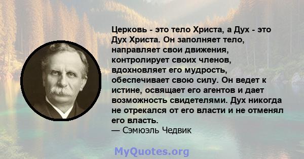 Церковь - это тело Христа, а Дух - это Дух Христа. Он заполняет тело, направляет свои движения, контролирует своих членов, вдохновляет его мудрость, обеспечивает свою силу. Он ведет к истине, освящает его агентов и дает 