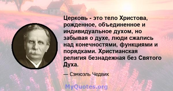 Церковь - это тело Христова, рожденное, объединенное и индивидуальное духом, но забывая о духе, люди сжались над конечностями, функциями и порядками. Христианская религия безнадежная без Святого Духа.