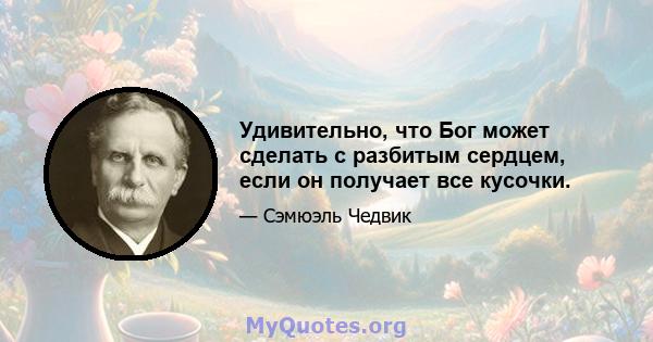 Удивительно, что Бог может сделать с разбитым сердцем, если он получает все кусочки.