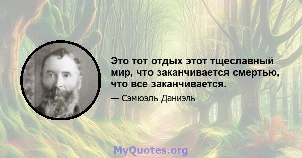 Это тот отдых этот тщеславный мир, что заканчивается смертью, что все заканчивается.