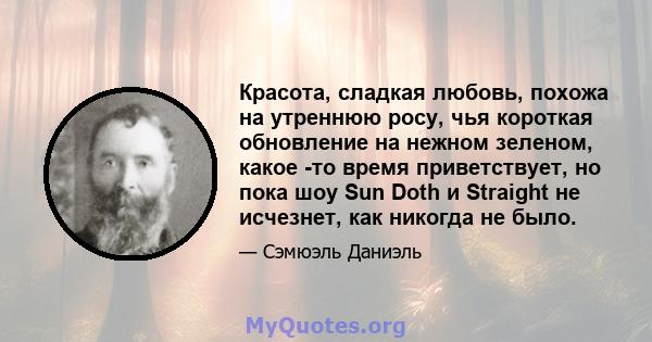 Красота, сладкая любовь, похожа на утреннюю росу, чья короткая обновление на нежном зеленом, какое -то время приветствует, но пока шоу Sun Doth и Straight не исчезнет, ​​как никогда не было.