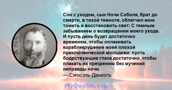 Сон с уходом, сын Ночи Соболя, брат до смерти, в тихой темноте, облегчил мою томить и восстановить свет; С темным забыванием о возвращении моего ухода. И пусть день будет достаточно временем, чтобы оплакивать