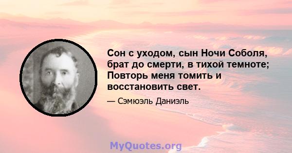 Сон с уходом, сын Ночи Соболя, брат до смерти, в тихой темноте; Повторь меня томить и восстановить свет.