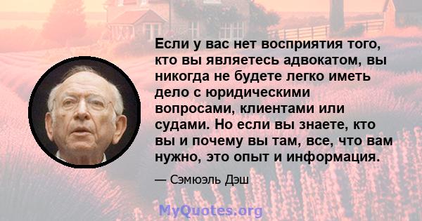 Если у вас нет восприятия того, кто вы являетесь адвокатом, вы никогда не будете легко иметь дело с юридическими вопросами, клиентами или судами. Но если вы знаете, кто вы и почему вы там, все, что вам нужно, это опыт и 