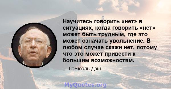 Научитесь говорить «нет» в ситуациях, когда говорить «нет» может быть трудным, где это может означать увольнение. В любом случае скажи нет, потому что это может привести к большим возможностям.