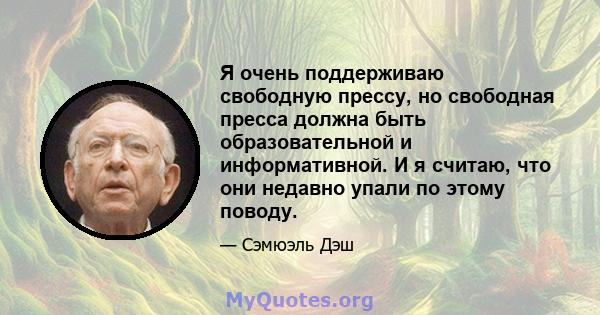 Я очень поддерживаю свободную прессу, но свободная пресса должна быть образовательной и информативной. И я считаю, что они недавно упали по этому поводу.