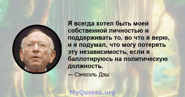 Я всегда хотел быть моей собственной личностью и поддерживать то, во что я верю, и я подумал, что могу потерять эту независимость, если я баллотируюсь на политическую должность.