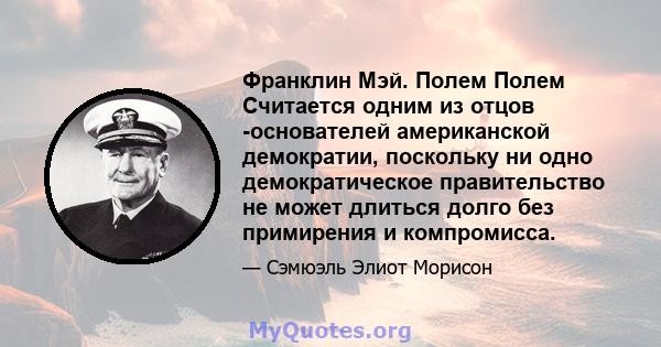 Франклин Мэй. Полем Полем Считается одним из отцов -основателей американской демократии, поскольку ни одно демократическое правительство не может длиться долго без примирения и компромисса.