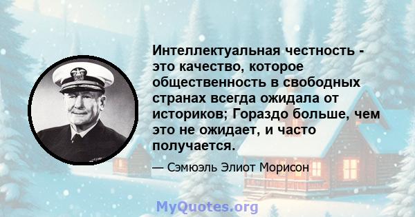 Интеллектуальная честность - это качество, которое общественность в свободных странах всегда ожидала от историков; Гораздо больше, чем это не ожидает, и часто получается.