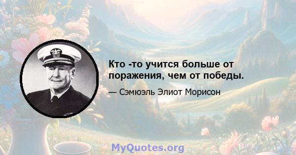 Кто -то учится больше от поражения, чем от победы.