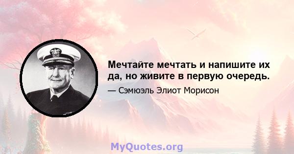 Мечтайте мечтать и напишите их да, но живите в первую очередь.