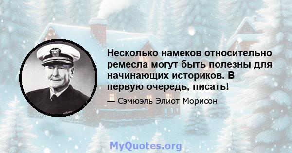 Несколько намеков относительно ремесла могут быть полезны для начинающих историков. В первую очередь, писать!