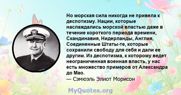 Но морская сила никогда не привела к деспотизму. Нации, которые наслаждались морской властью даже в течение короткого периода времени, Скандинавия, Нидерланды, Англия, Соединенные Штаты-те, которые сохранили свободу для 