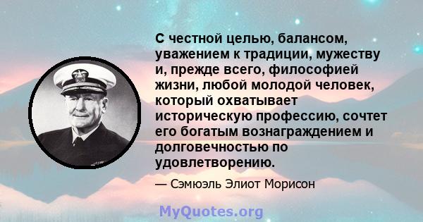 С честной целью, балансом, уважением к традиции, мужеству и, прежде всего, философией жизни, любой молодой человек, который охватывает историческую профессию, сочтет его богатым вознаграждением и долговечностью по