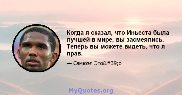 Когда я сказал, что Иньеста была лучшей в мире, вы засмеялись. Теперь вы можете видеть, что я прав.