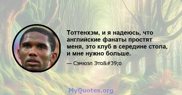 Тоттенхэм, и я надеюсь, что английские фанаты простят меня, это клуб в середине стола, и мне нужно больше.