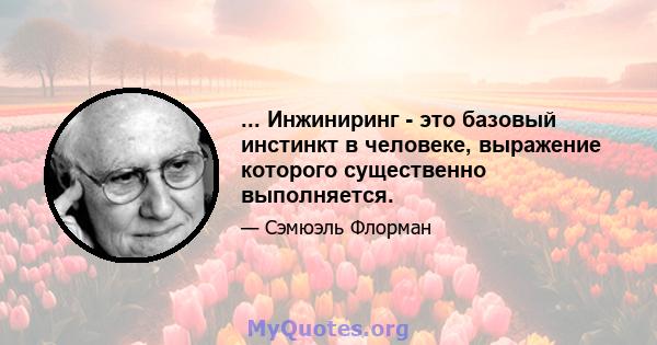 ... Инжиниринг - это базовый инстинкт в человеке, выражение которого существенно выполняется.