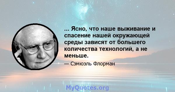 ... Ясно, что наше выживание и спасение нашей окружающей среды зависят от большего количества технологий, а не меньше.