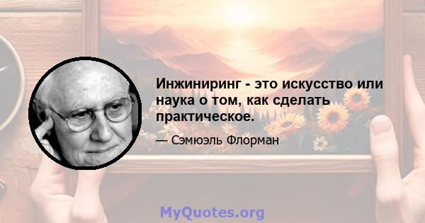 Инжиниринг - это искусство или наука о том, как сделать практическое.