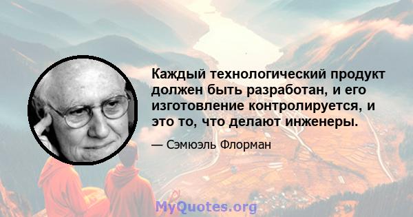 Каждый технологический продукт должен быть разработан, и его изготовление контролируется, и это то, что делают инженеры.