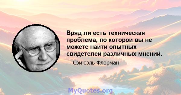 Вряд ли есть техническая проблема, по которой вы не можете найти опытных свидетелей различных мнений.