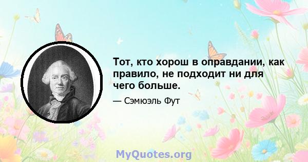 Тот, кто хорош в оправдании, как правило, не подходит ни для чего больше.