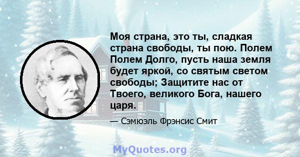 Моя страна, это ты, сладкая страна свободы, ты пою. Полем Полем Долго, пусть наша земля будет яркой, со святым светом свободы; Защитите нас от Твоего, великого Бога, нашего царя.