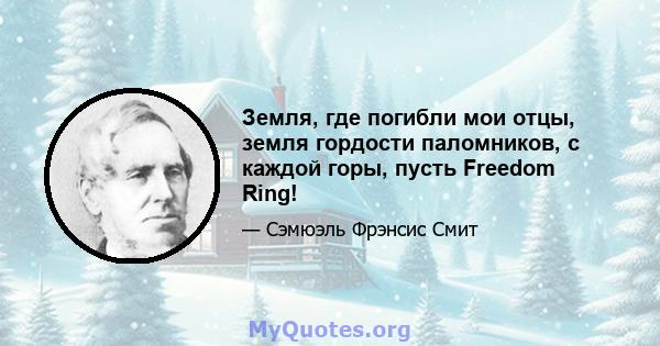 Земля, где погибли мои отцы, земля гордости паломников, с каждой горы, пусть Freedom Ring!