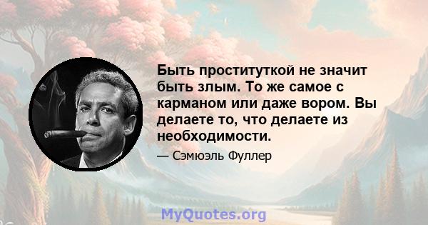 Быть проституткой не значит быть злым. То же самое с карманом или даже вором. Вы делаете то, что делаете из необходимости.