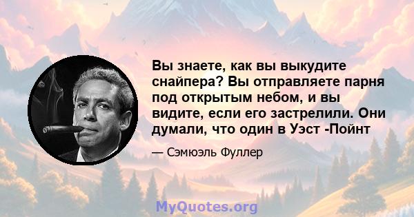 Вы знаете, как вы выкудите снайпера? Вы отправляете парня под открытым небом, и вы видите, если его застрелили. Они думали, что один в Уэст -Пойнт