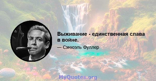 Выживание - единственная слава в войне.