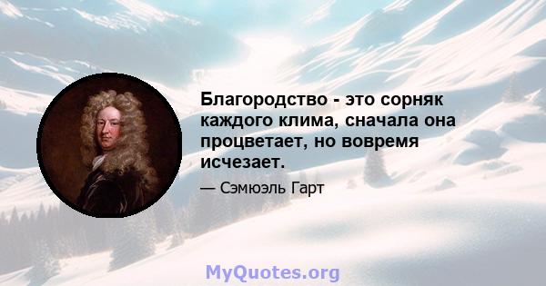 Благородство - это сорняк каждого клима, сначала она процветает, но вовремя исчезает.