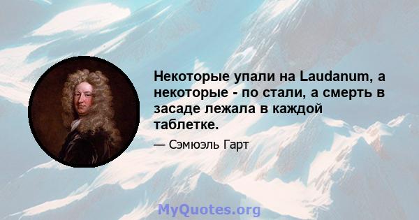 Некоторые упали на Laudanum, а некоторые - по стали, а смерть в засаде лежала в каждой таблетке.