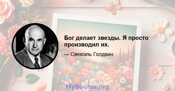 Бог делает звезды. Я просто производил их.