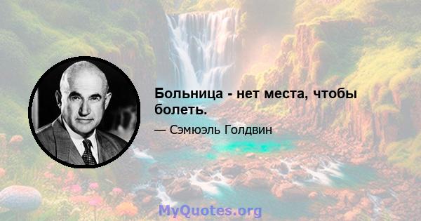 Больница - нет места, чтобы болеть.