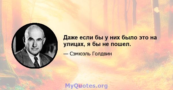 Даже если бы у них было это на улицах, я бы не пошел.