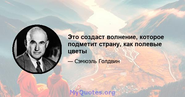 Это создаст волнение, которое подметит страну, как полевые цветы