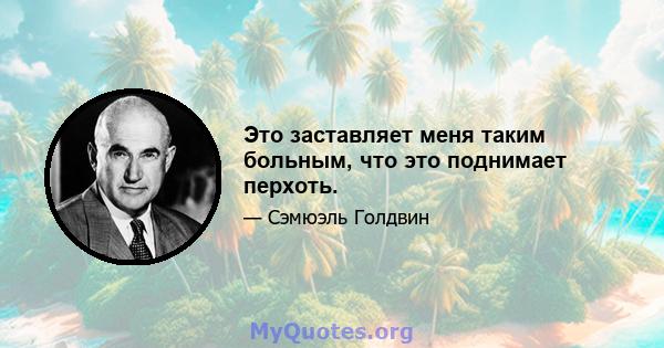 Это заставляет меня таким больным, что это поднимает перхоть.