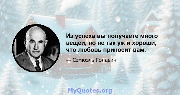 Из успеха вы получаете много вещей, но не так уж и хороши, что любовь приносит вам.