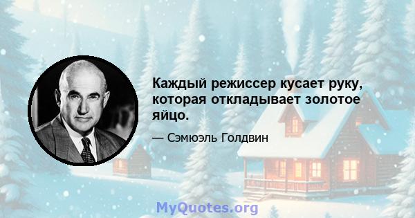 Каждый режиссер кусает руку, которая откладывает золотое яйцо.