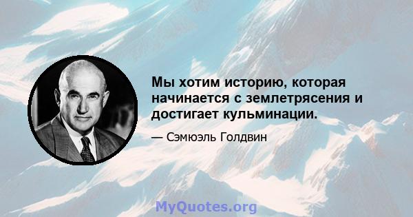 Мы хотим историю, которая начинается с землетрясения и достигает кульминации.