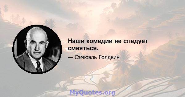 Наши комедии не следует смеяться.