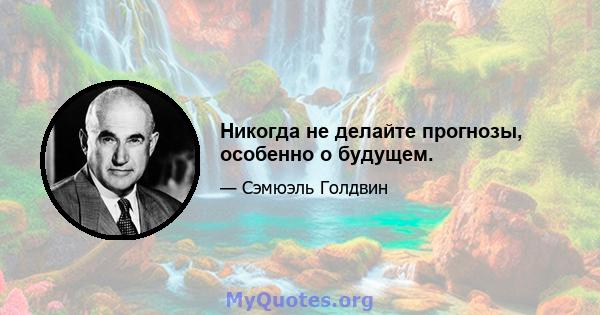 Никогда не делайте прогнозы, особенно о будущем.