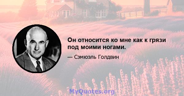 Он относится ко мне как к грязи под моими ногами.