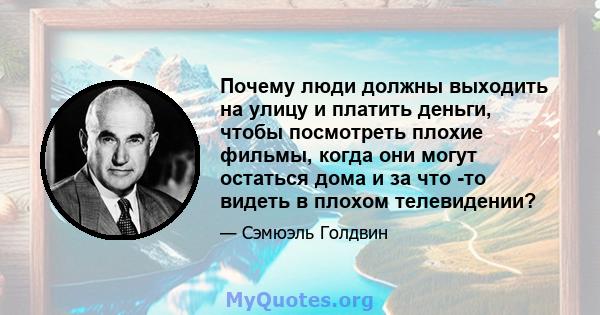 Почему люди должны выходить на улицу и платить деньги, чтобы посмотреть плохие фильмы, когда они могут остаться дома и за что -то видеть в плохом телевидении?