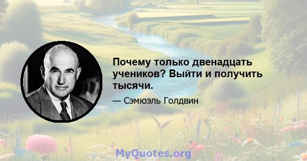 Почему только двенадцать учеников? Выйти и получить тысячи.