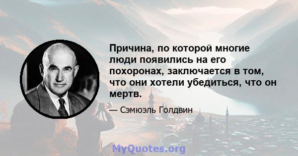 Причина, по которой многие люди появились на его похоронах, заключается в том, что они хотели убедиться, что он мертв.