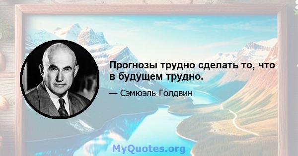 Прогнозы трудно сделать то, что в будущем трудно.